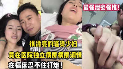 骚货少妇竟在医院病房调情打炮【完整版98分钟已上传下面】